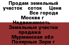 Продам земельный участок 7 соток. › Цена ­ 1 200 000 - Все города, Москва г. Недвижимость » Земельные участки продажа   . Мурманская обл.,Полярные Зори г.